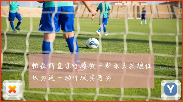 帕森斯直言哈滕被卡斯尔头发缠住认为这一动作极其恶劣