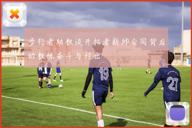 步行者助教谈开拓者新帅合同背后的教练奋斗与付出