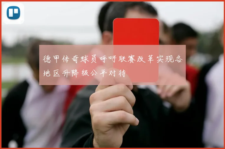 德甲传奇球员呼吁联赛改革实现各地区升降级公平对待
