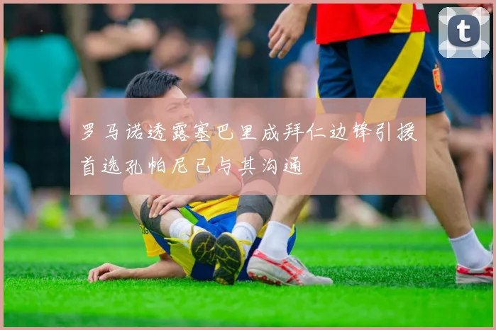 罗马诺透露塞巴里成拜仁边锋引援首选孔帕尼已与其沟通