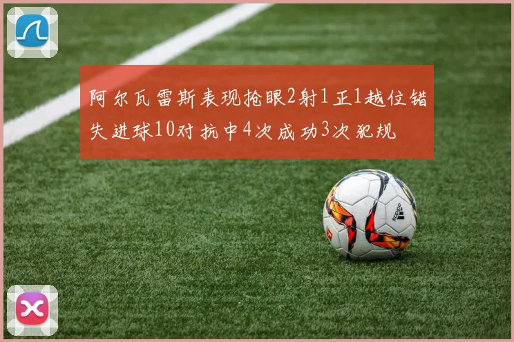 阿尔瓦雷斯表现抢眼2射1正1越位错失进球10对抗中4次成功3次犯规