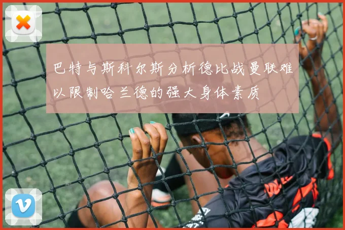 巴特与斯科尔斯分析德比战曼联难以限制哈兰德的强大身体素质