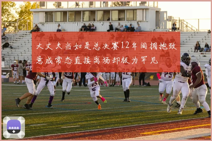 大丈夫当如是总决赛12年间拥抱致意成常态直接离场却极为罕见