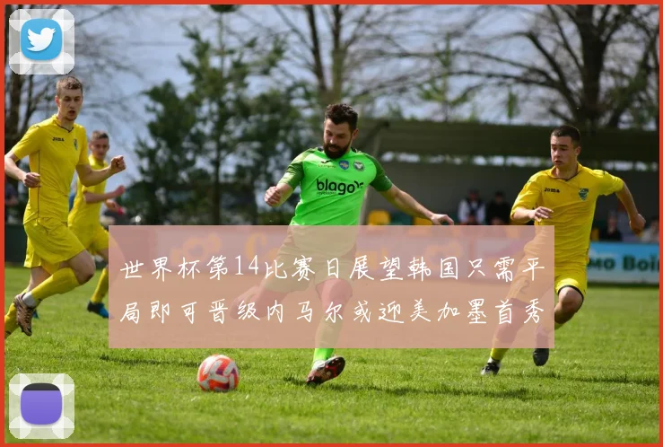 世界杯第14比赛日展望韩国只需平局即可晋级内马尔或迎美加墨首秀
