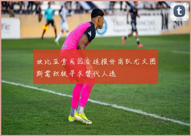 坎比亚索或因合适报价离队尤文图斯需积极寻求替代人选
