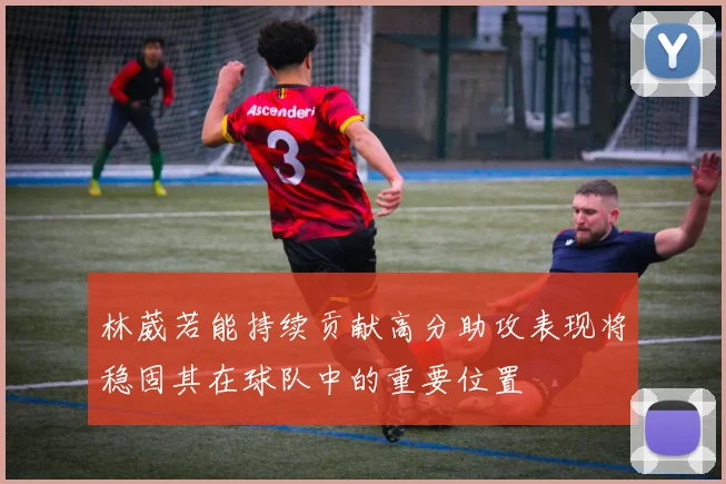 林葳若能持续贡献高分助攻表现将稳固其在球队中的重要位置